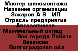 Мастер шиномонтажа › Название организации ­ Захаров А.В., ИП › Отрасль предприятия ­ Автозапчасти › Минимальный оклад ­ 100 000 - Все города Работа » Вакансии   . Волгоградская обл.,Волжский г.